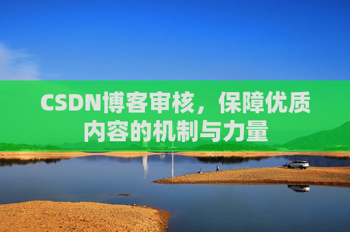 CSDN博客审核，保障优质内容的机制与力量